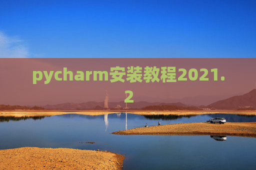 pycharm安装教程2021.2 pycharm安装教程2021.2